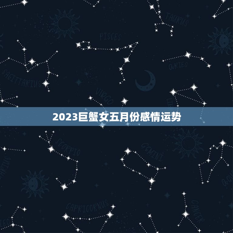 2023年5月巨蟹女婚姻运详情分析如何提