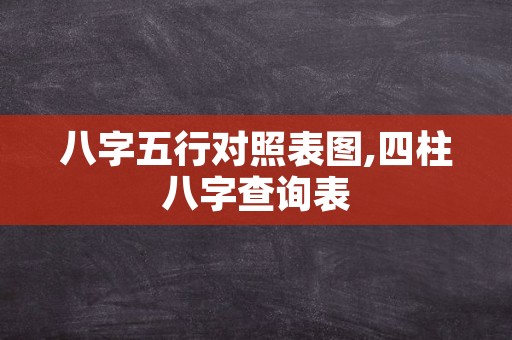 八字五行对照表图,四柱八字查询表